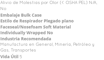 Alivio de Molestias por Olor (< OSHA PEL) N/A, No Embalaje Bulk Case Estilo de Respirador Plegado plano Faceseal/Nosefoam Soft Material Individually Wrapped No Industria Recomendada Manufactura en General, Minería, Petróleo y Gas, Transportes Vida Útil 5